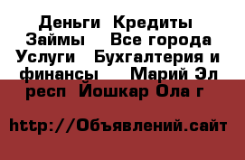 Деньги. Кредиты. Займы. - Все города Услуги » Бухгалтерия и финансы   . Марий Эл респ.,Йошкар-Ола г.